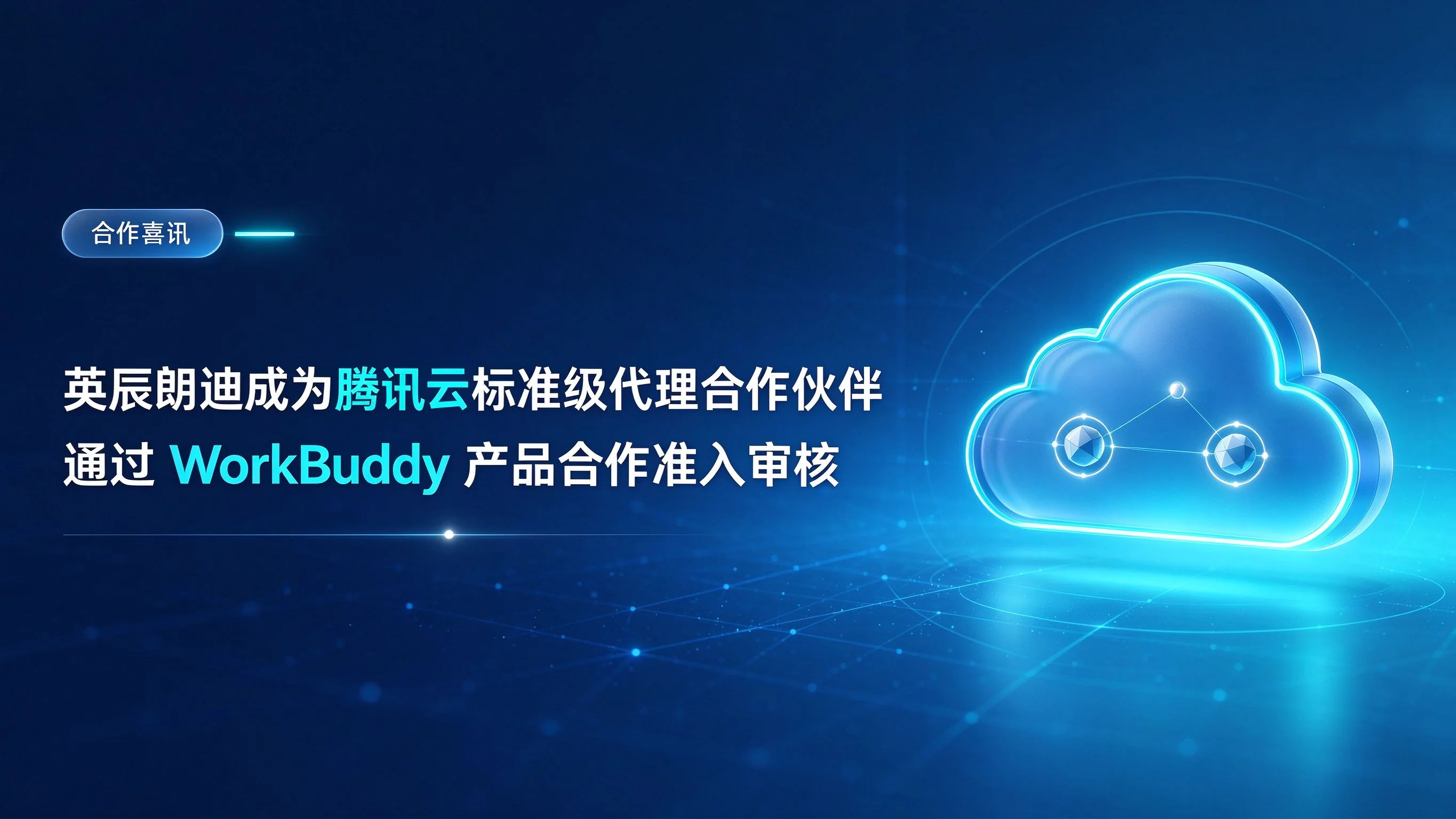 英辰朗迪成为腾讯云标准级代理合作伙伴,通过 WorkBuddy 产品合作准入审核